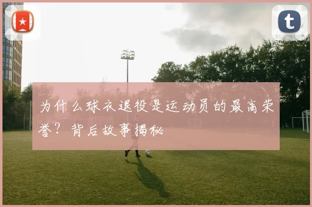 为什么球衣退役是运动员的最高荣誉？背后故事揭秘
