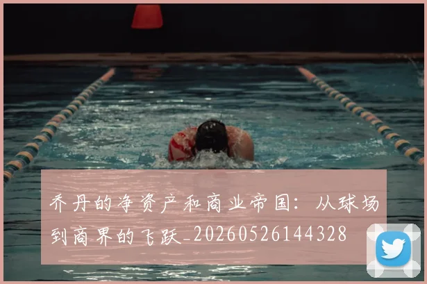 乔丹的净资产和商业帝国：从球场到商界的飞跃_20260526144328