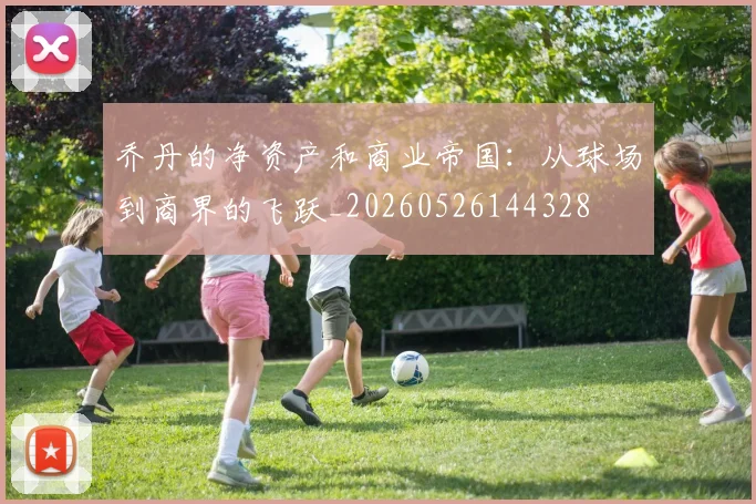 乔丹的净资产和商业帝国：从球场到商界的飞跃_20260526144328
