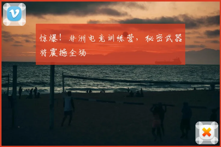 惊爆！非洲电竞训练营，秘密武器将震撼全场