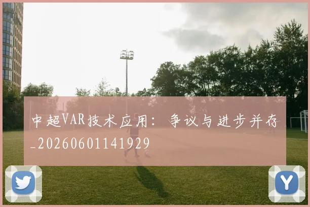 中超VAR技术应用：争议与进步并存_20260601141929