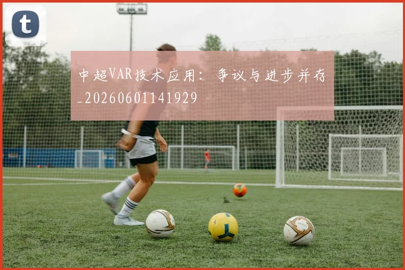 中超VAR技术应用：争议与进步并存_20260601141929