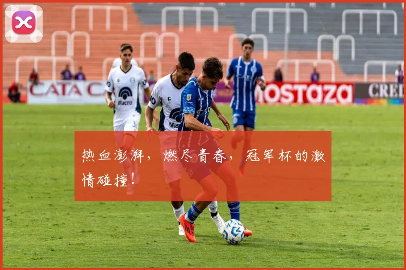 热血澎湃，燃尽青春，冠军杯的激情碰撞！