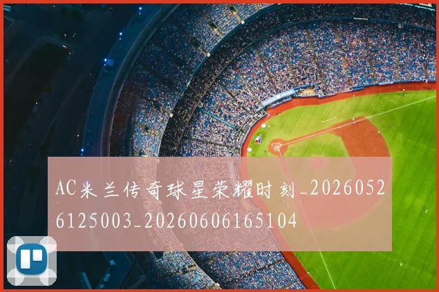 AC米兰传奇球星荣耀时刻_20260526125003_20260606165104