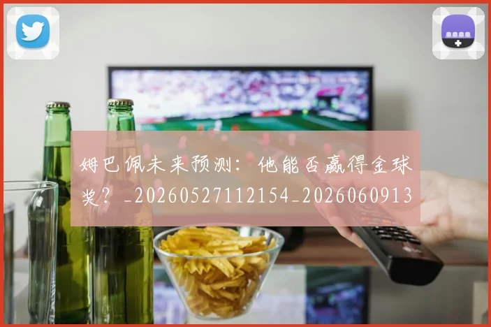 姆巴佩未来预测：他能否赢得金球奖？_20260527112154_20260609132816
