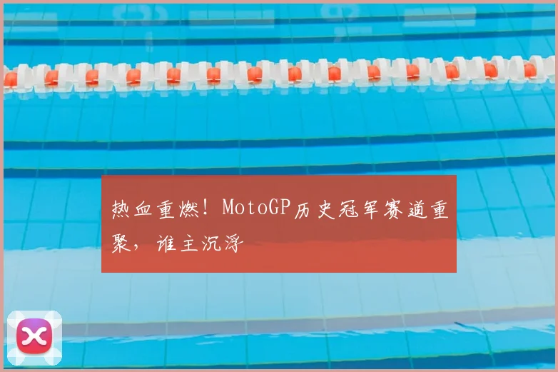 热血重燃！MotoGP历史冠军赛道重聚，谁主沉浮