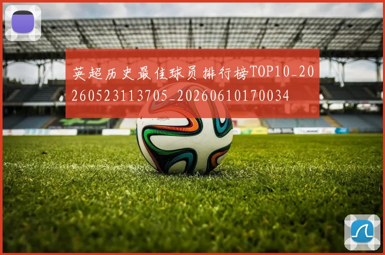 英超历史最佳球员排行榜TOP10_20260523113705_20260610170034