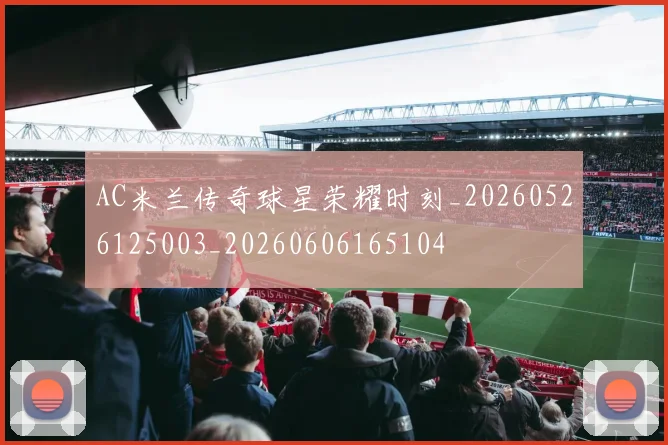 AC米兰传奇球星荣耀时刻_20260526125003_20260606165104
