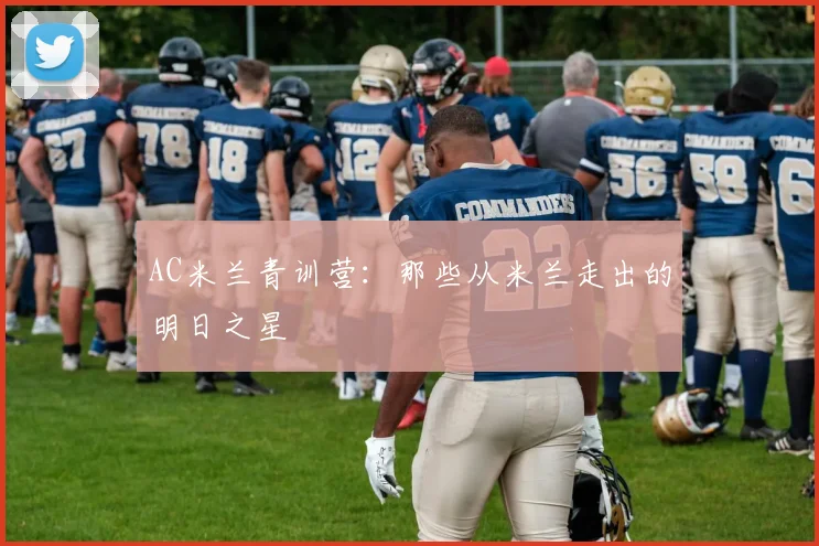 AC米兰青训营：那些从米兰走出的明日之星