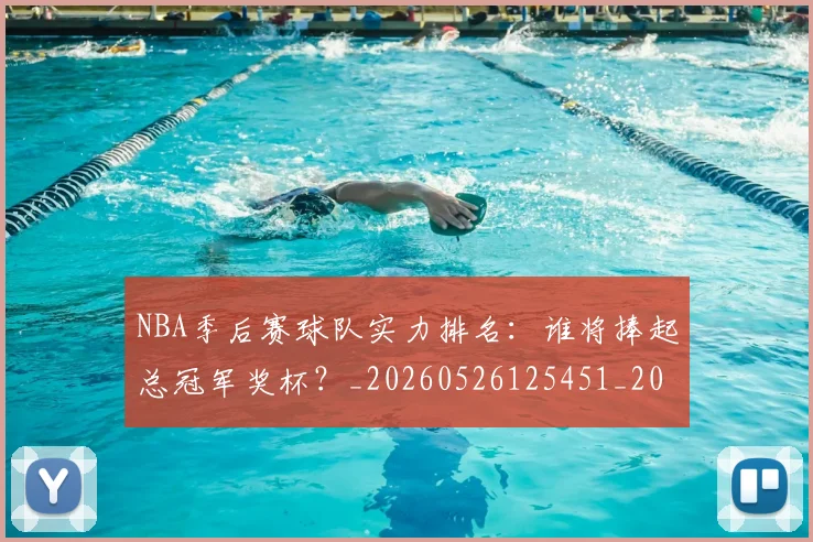 NBA季后赛球队实力排名：谁将捧起总冠军奖杯？_20260526125451_20260606165734
