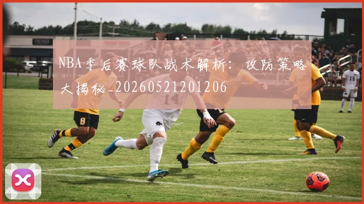 NBA季后赛球队战术解析：攻防策略大揭秘_20260521201206