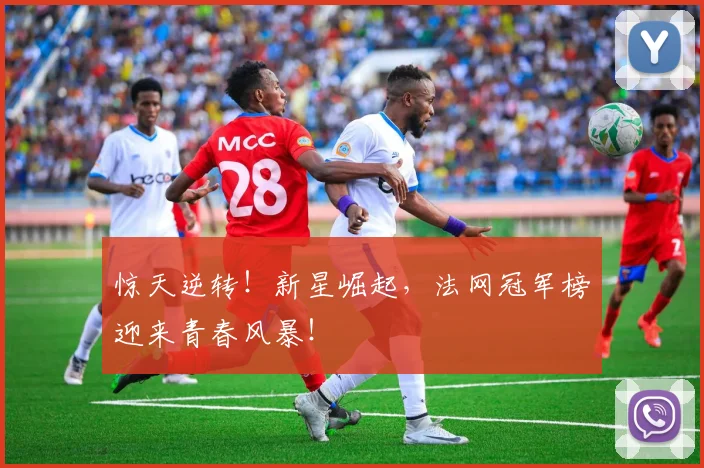 惊天逆转！新星崛起，法网冠军榜迎来青春风暴！